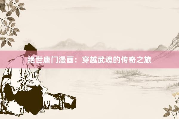 绝世唐门漫画：穿越武魂的传奇之旅