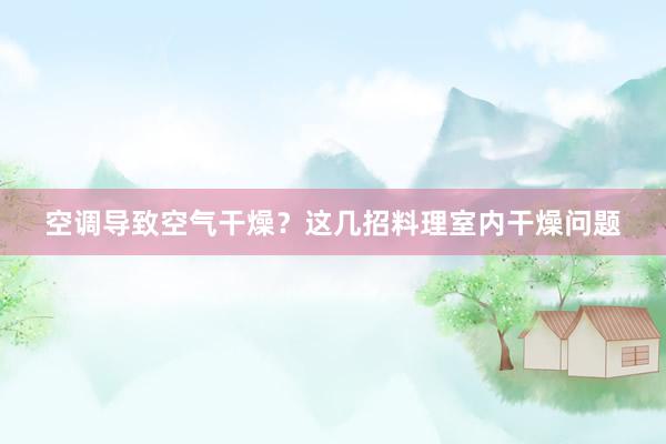 空调导致空气干燥？这几招料理室内干燥问题