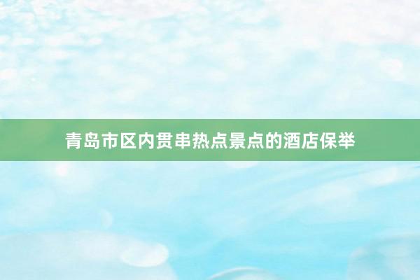 青岛市区内贯串热点景点的酒店保举